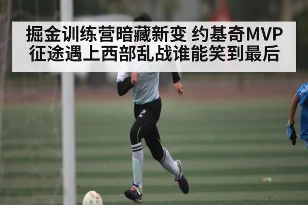 掘金训练营暗藏新变 约基奇MVP征途遇上西部乱战谁能笑到最后