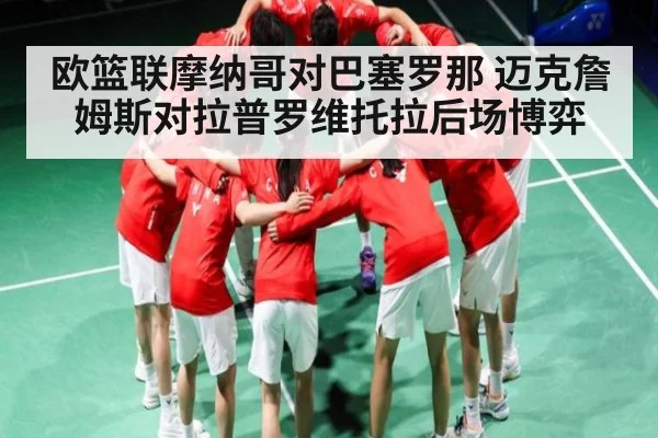 欧篮联摩纳哥对巴塞罗那 迈克詹姆斯对拉普罗维托拉后场博弈