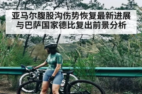 亚马尔腹股沟伤势恢复最新进展与巴萨国家德比复出前景分析