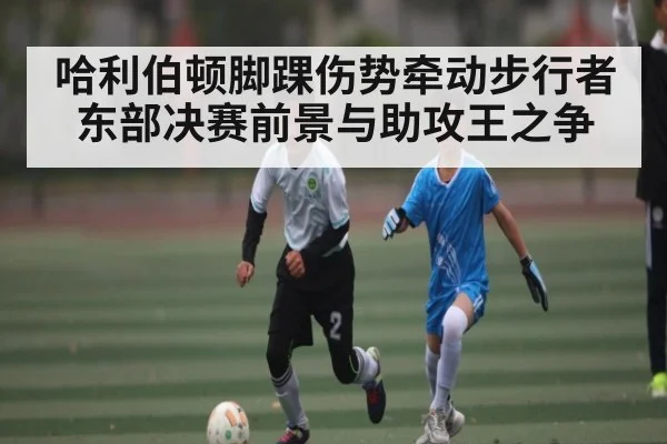 哈利伯顿脚踝伤势牵动步行者东部决赛前景与助攻王之争