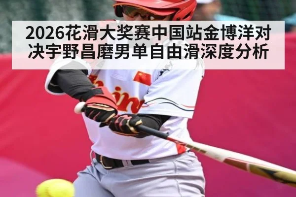 2026花滑大奖赛中国站金博洋对决宇野昌磨男单自由滑深度分析