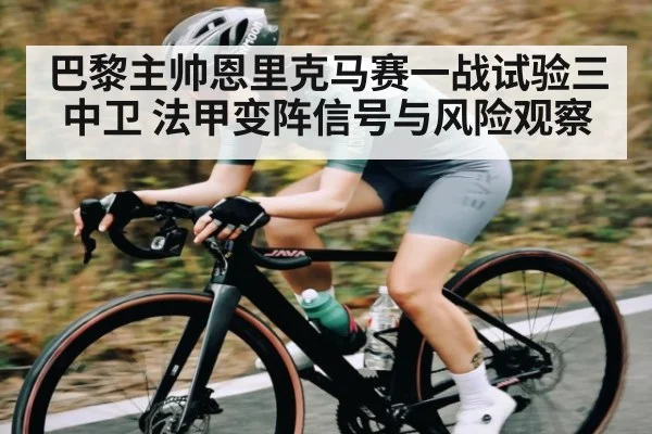 巴黎主帅恩里克马赛一战试验三中卫 法甲变阵信号与风险观察